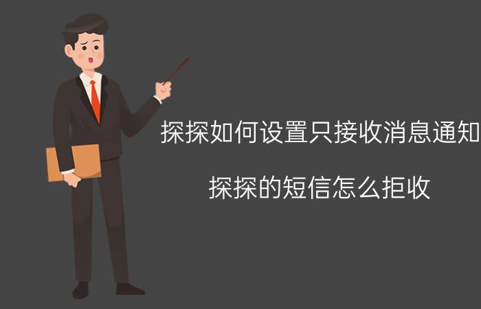 探探如何设置只接收消息通知 探探的短信怎么拒收？